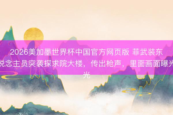2026美加墨世界杯中国官方网页版 菲武装东说念主员突袭探求院大楼,传出枪声,里面画面曝光