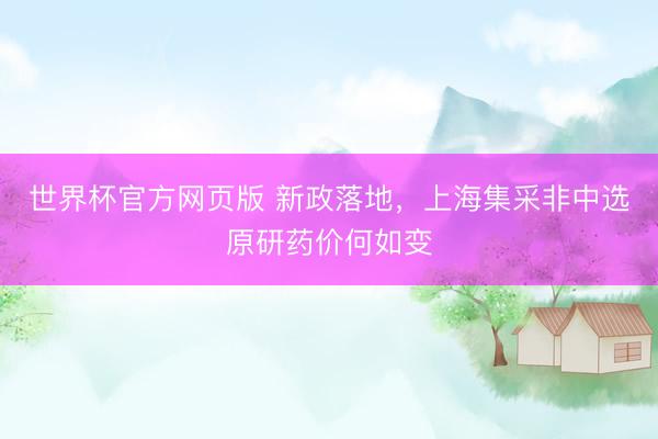 世界杯官方网页版 新政落地，上海集采非中选原研药价何如变