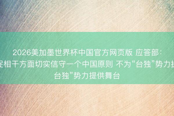 2026美加墨世界杯中国官方网页版 应答部：中方敦促相干方面切实信守一个中国原则 不为“台独”势力提供舞台