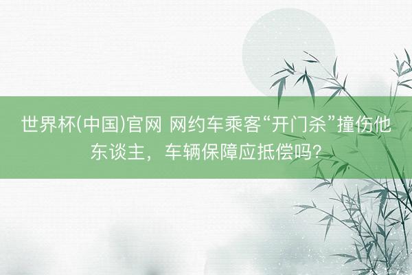 世界杯(中国)官网 网约车乘客“开门杀”撞伤他东谈主,车辆保障应抵偿吗?