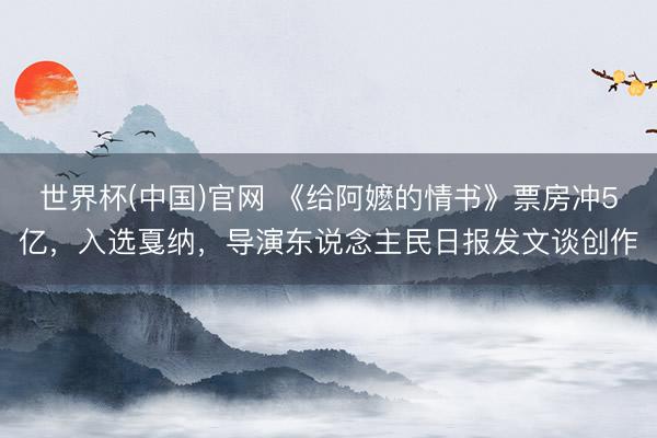 世界杯(中国)官网 《给阿嬷的情书》票房冲5亿,入选戛纳,导演东说念主民日报发文谈创作