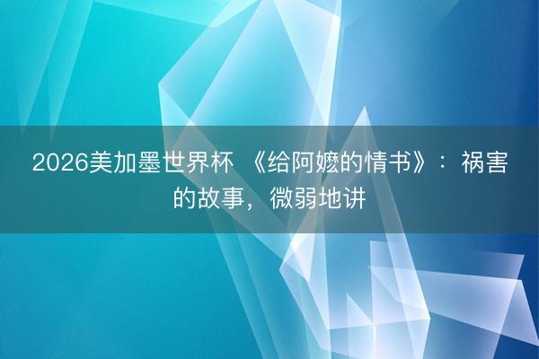 2026美加墨世界杯 《给阿嬷的情书》：祸害的故事，微弱地讲