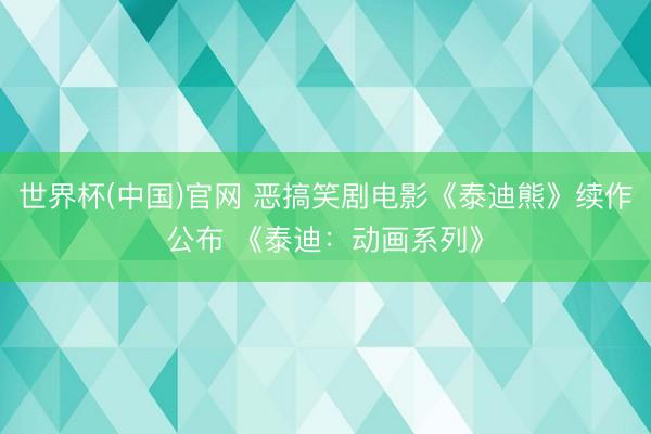 世界杯(中国)官网 恶搞笑剧电影《泰迪熊》续作公布 《泰迪：动画系列》
