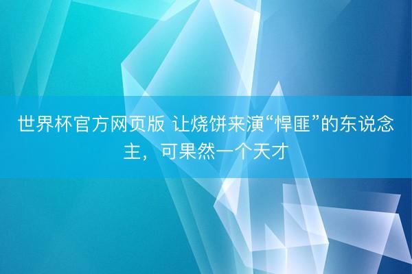 世界杯官方网页版 让烧饼来演“悍匪”的东说念主,可果然一个天才