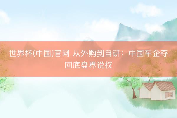 世界杯(中国)官网 从外购到自研：中国车企夺回底盘界说权