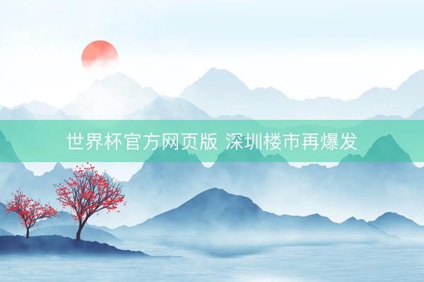 世界杯官方网页版 深圳楼市再爆发