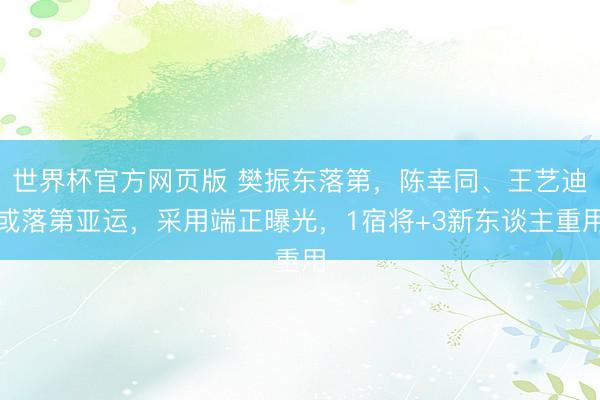 世界杯官方网页版 樊振东落第，陈幸同、王艺迪或落第亚运，采用端正曝光，1宿将+3新东谈主重用