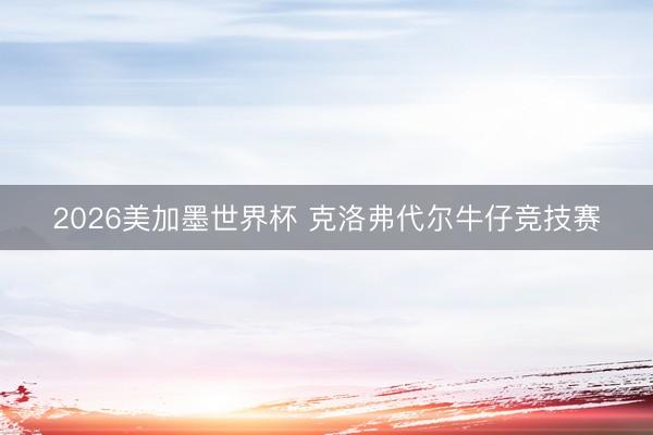 2026美加墨世界杯 克洛弗代尔牛仔竞技赛