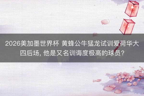 2026美加墨世界杯 黄蜂公牛猛龙试训爱荷华大四后场， 他是又名训诲度极高的球员?