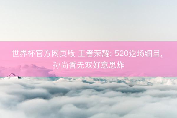 世界杯官方网页版 王者荣耀: 520返场细目， 孙尚香无双好意思炸