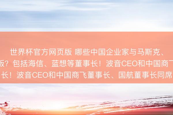 世界杯官方网页版 哪些中国企业家与马斯克、黄仁勋、库克同桌吃饭?包括海信、蓝想等董事长!波音CEO和中国商飞董事长、国航董事长同席