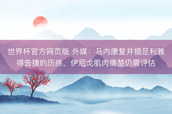世界杯官方网页版 外媒:马内康复并插足利雅得告捷的历练,伊尼戈肌肉痛楚仍需评估