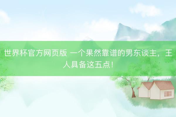 世界杯官方网页版 一个果然靠谱的男东谈主，王人具备这五点！