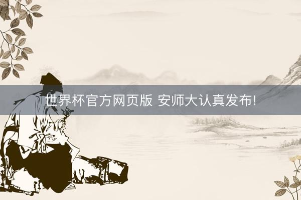 世界杯官方网页版 安师大认真发布!