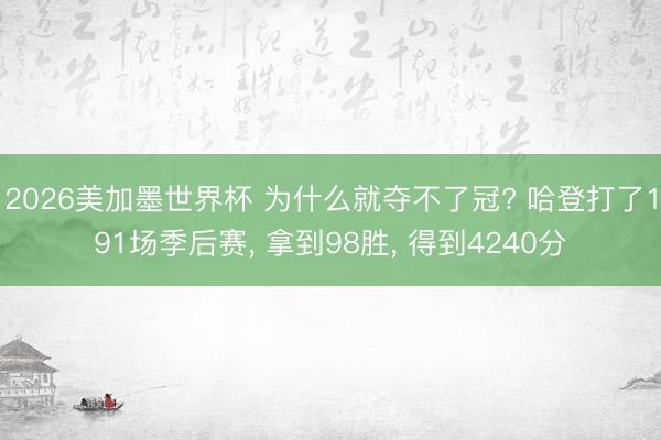 2026美加墨世界杯 为什么就夺不了冠? 哈登打了191场季后赛， 拿到98胜， 得到4240分