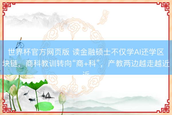 世界杯官方网页版 读金融硕士不仅学AI还学区块链，商科教训转向“商+科”，产教两边越走越近