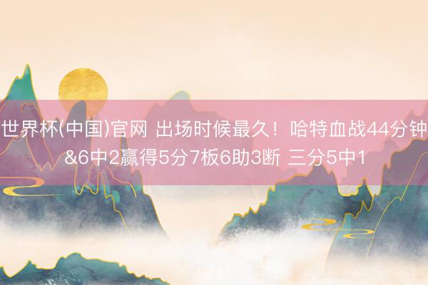 世界杯(中国)官网 出场时候最久！哈特血战44分钟&6中2赢得5分7板6助3断 三分5中1