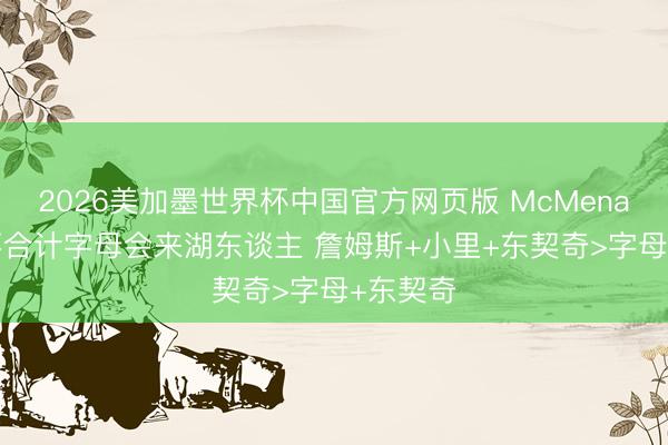 2026美加墨世界杯中国官方网页版 McMenamin:不合计字母会来湖东谈主 詹姆斯+小里+东契奇>字母+东契奇