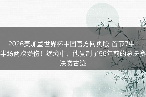 2026美加墨世界杯中国官方网页版 首节7中1，上半场两次受伤！绝境中，他复制了56年前的总决赛古迹