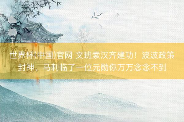世界杯(中国)官网 文班索汉齐建功！波波政策封神、马刺临了一位元勋你万万念念不到
