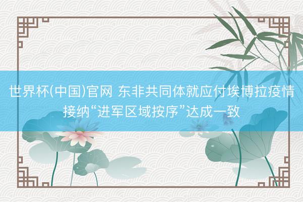 世界杯(中国)官网 东非共同体就应付埃博拉疫情接纳“进军区域按序”达成一致