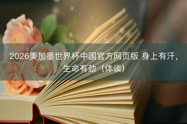2026美加墨世界杯中国官方网页版 身上有汗,生命有劲(体谈)