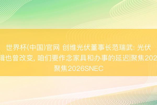 世界杯(中国)官网 创维光伏董事长范瑞武: 光伏贸易逻辑也曾改变， 咱们要作念家具和办事的延迟|聚焦2026SNEC