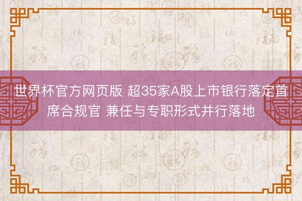 世界杯官方网页版 超35家A股上市银行落定首席合规官 兼任与专职形式并行落地