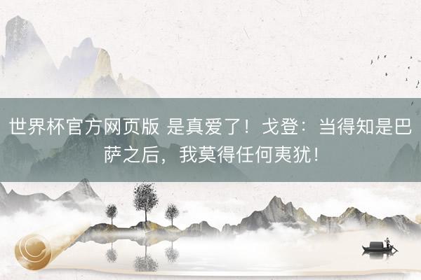 世界杯官方网页版 是真爱了！戈登：当得知是巴萨之后，我莫得任何夷犹！