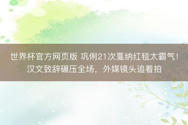 世界杯官方网页版 巩俐21次戛纳红毯太霸气！汉文致辞碾压全场，外媒镜头追着拍