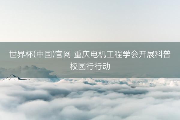 世界杯(中国)官网 重庆电机工程学会开展科普校园行行动
