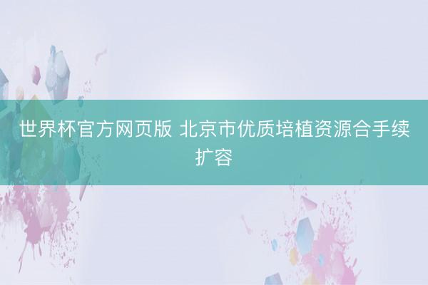 世界杯官方网页版 北京市优质培植资源合手续扩容