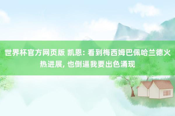 世界杯官方网页版 凯恩: 看到梅西姆巴佩哈兰德火热进展， 也倒逼我要出色涌现