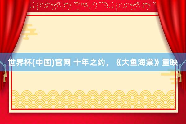 世界杯(中国)官网 十年之约,《大鱼海棠》重映