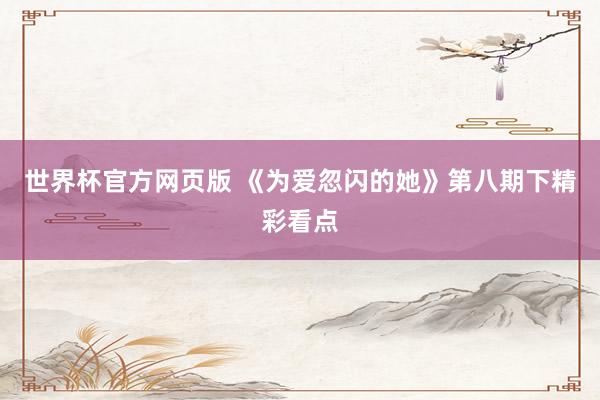 世界杯官方网页版 《为爱忽闪的她》第八期下精彩看点